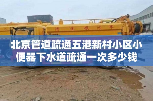 北京管道疏通五港新村小区小便器下水道疏通一次多少钱