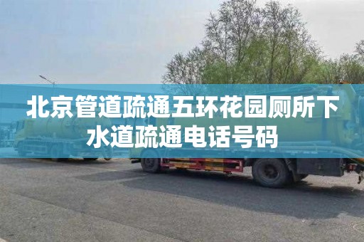 北京管道疏通五环花园厕所下水道疏通电话号码