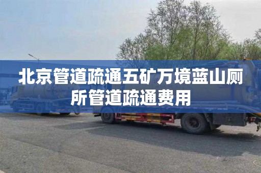 北京管道疏通五矿万境蓝山厕所管道疏通费用