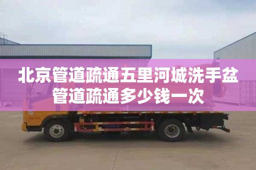 北京管道疏通五里河城洗手盆管道疏通多少钱一次