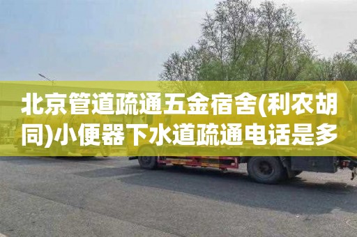 北京管道疏通五金宿舍(利农胡同)小便器下水道疏通电话是多少