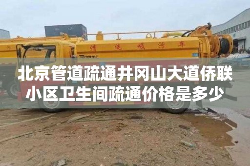 北京管道疏通井冈山大道侨联小区卫生间疏通价格是多少