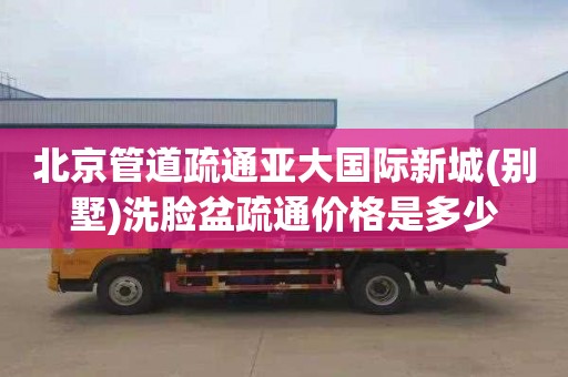 北京管道疏通亚大国际新城(别墅)洗脸盆疏通价格是多少