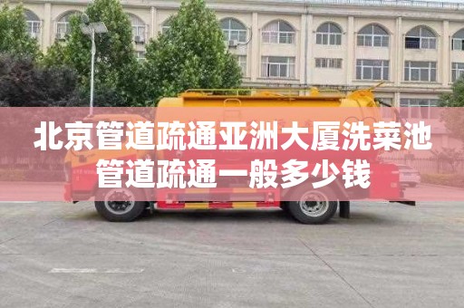 北京管道疏通亚洲大厦洗菜池管道疏通一般多少钱