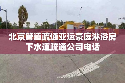 北京管道疏通亚运豪庭淋浴房下水道疏通公司电话