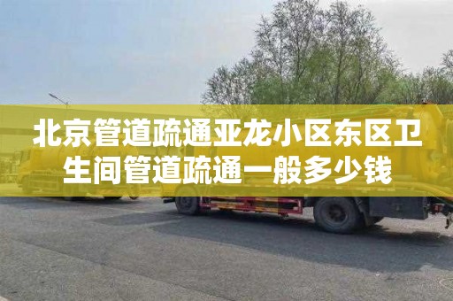 北京管道疏通亚龙小区东区卫生间管道疏通一般多少钱
