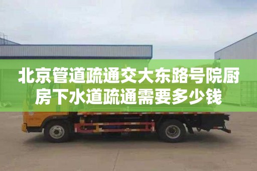 北京管道疏通交大东路号院厨房下水道疏通需要多少钱