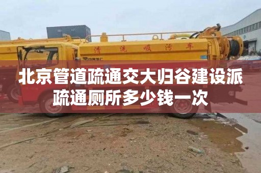 北京管道疏通交大归谷建设派疏通厕所多少钱一次