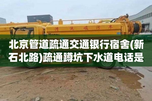 北京管道疏通交通银行宿舍(新石北路)疏通蹲坑下水道电话是多少