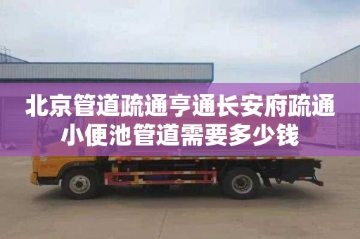 北京管道疏通亨通长安府疏通小便池管道需要多少钱