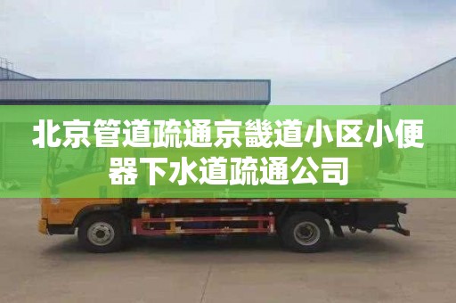 北京管道疏通京畿道小区小便器下水道疏通公司