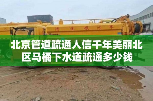 北京管道疏通人信千年美丽北区马桶下水道疏通多少钱
