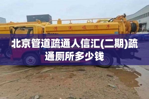 北京管道疏通人信汇(二期)疏通厕所多少钱