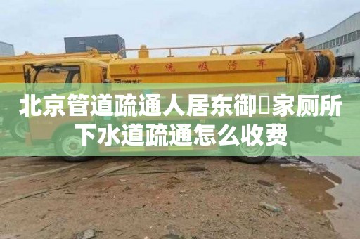 北京管道疏通人居东御佲家厕所下水道疏通怎么收费