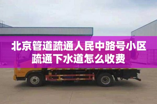 北京管道疏通人民中路号小区疏通下水道怎么收费