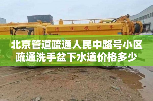 北京管道疏通人民中路号小区疏通洗手盆下水道价格多少