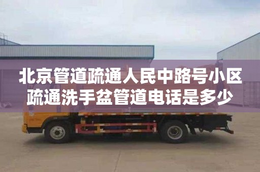北京管道疏通人民中路号小区疏通洗手盆管道电话是多少