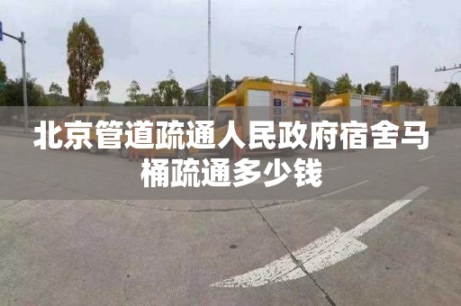 北京管道疏通人民政府宿舍马桶疏通多少钱
