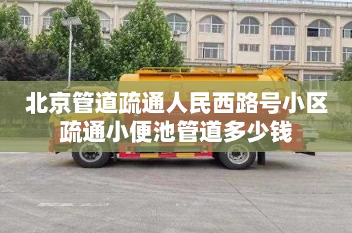 北京管道疏通人民西路号小区疏通小便池管道多少钱