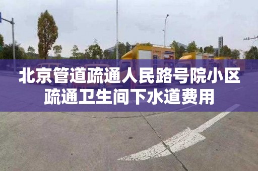 北京管道疏通人民路号院小区疏通卫生间下水道费用