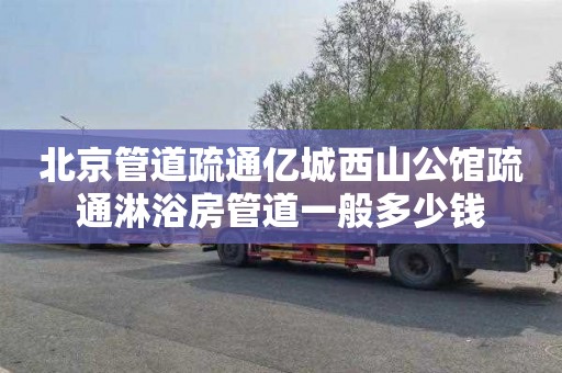 北京管道疏通亿城西山公馆疏通淋浴房管道一般多少钱