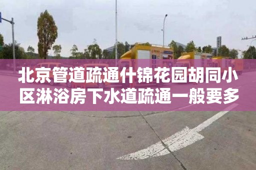 北京管道疏通什锦花园胡同小区淋浴房下水道疏通一般要多少钱