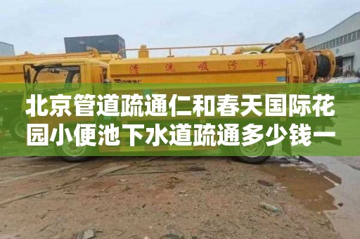 北京管道疏通仁和春天国际花园小便池下水道疏通多少钱一次