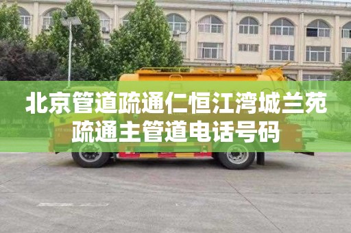 北京管道疏通仁恒江湾城兰苑疏通主管道电话号码