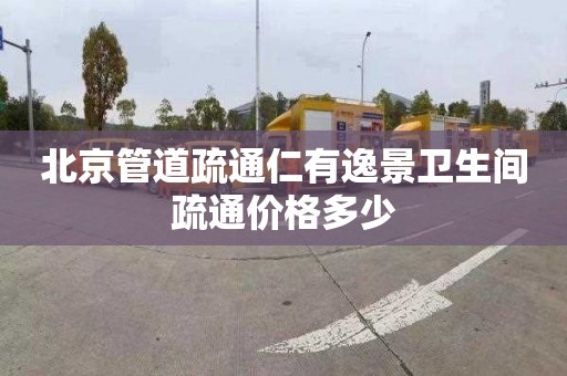 北京管道疏通仁有逸景卫生间疏通价格多少