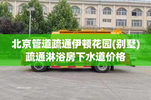 北京管道疏通伊顿花园(别墅)疏通淋浴房下水道价格