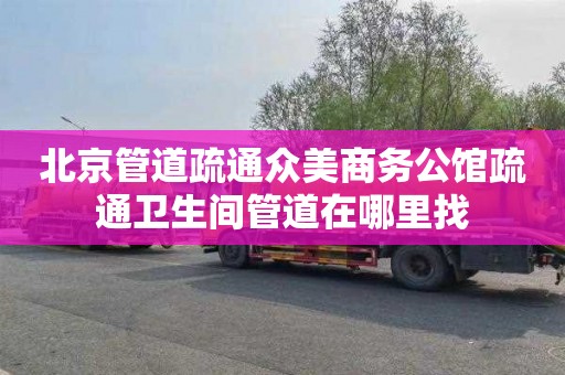 北京管道疏通众美商务公馆疏通卫生间管道在哪里找