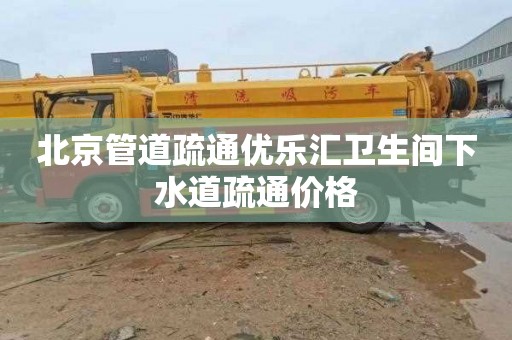 北京管道疏通优乐汇卫生间下水道疏通价格