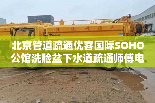 北京管道疏通优客国际SOHO公馆洗脸盆下水道疏通师傅电话