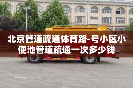 北京管道疏通体育路-号小区小便池管道疏通一次多少钱