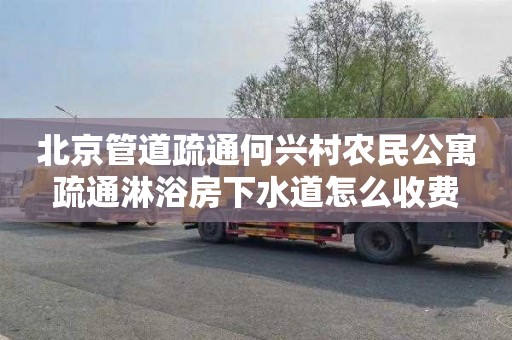 北京管道疏通何兴村农民公寓疏通淋浴房下水道怎么收费