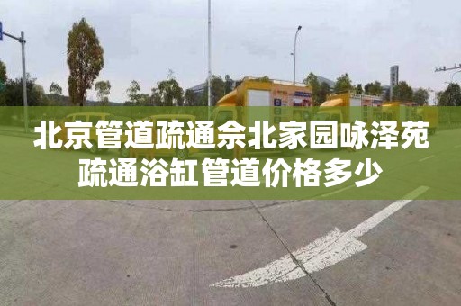 北京管道疏通佘北家园咏泽苑疏通浴缸管道价格多少