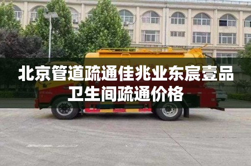 北京管道疏通佳兆业东宸壹品卫生间疏通价格