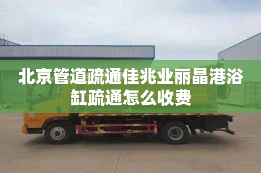 北京管道疏通佳兆业丽晶港浴缸疏通怎么收费