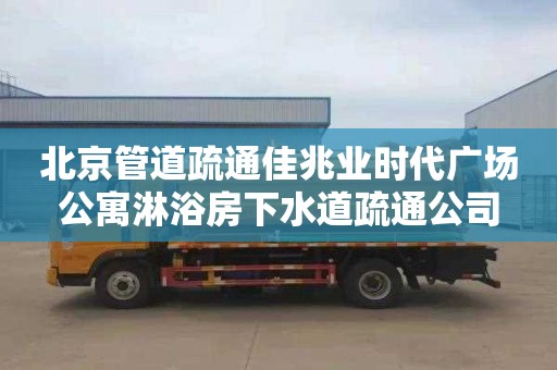 北京管道疏通佳兆业时代广场公寓淋浴房下水道疏通公司