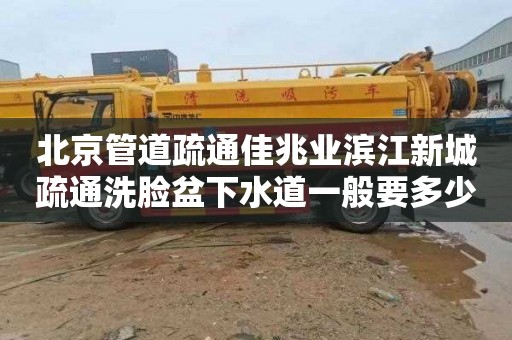 北京管道疏通佳兆业滨江新城疏通洗脸盆下水道一般要多少钱