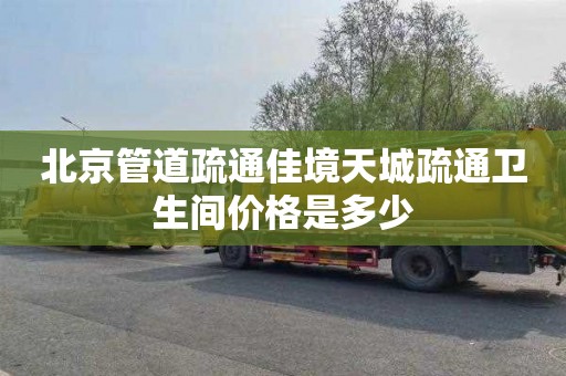 北京管道疏通佳境天城疏通卫生间价格是多少