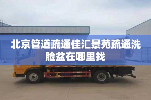 北京管道疏通佳汇景苑疏通洗脸盆在哪里找