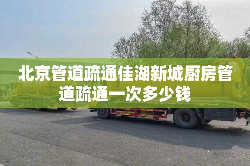 北京管道疏通佳湖新城厨房管道疏通一次多少钱