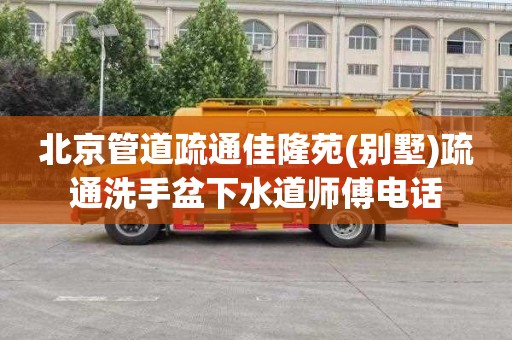 北京管道疏通佳隆苑(别墅)疏通洗手盆下水道师傅电话