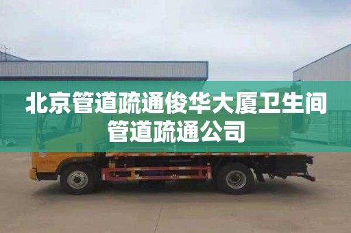 北京管道疏通俊华大厦卫生间管道疏通公司