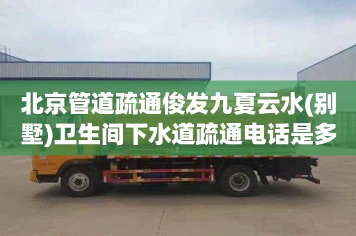 北京管道疏通俊发九夏云水(别墅)卫生间下水道疏通电话是多少