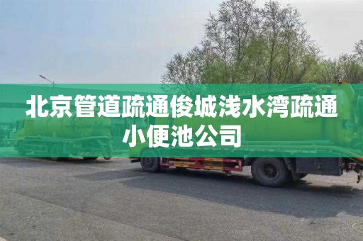 北京管道疏通俊城浅水湾疏通小便池公司