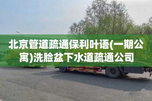 北京管道疏通保利叶语(一期公寓)洗脸盆下水道疏通公司