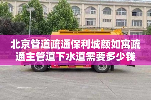 北京管道疏通保利城颜如寓疏通主管道下水道需要多少钱