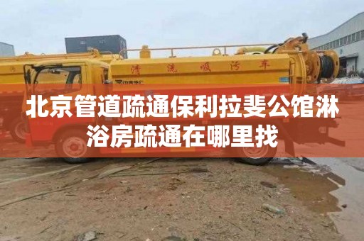 北京管道疏通保利拉斐公馆淋浴房疏通在哪里找
